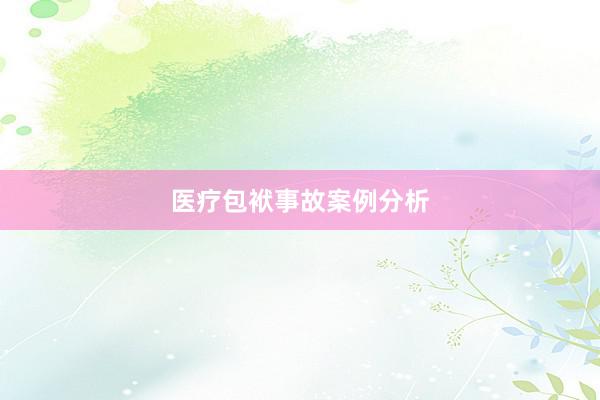 医疗包袱事故案例分析