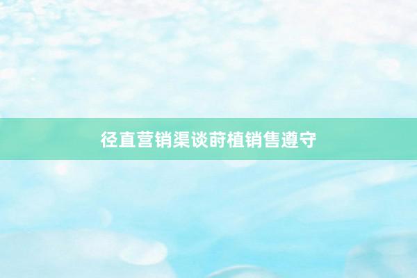 径直营销渠谈莳植销售遵守