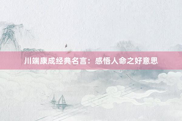 川端康成经典名言：感悟人命之好意思